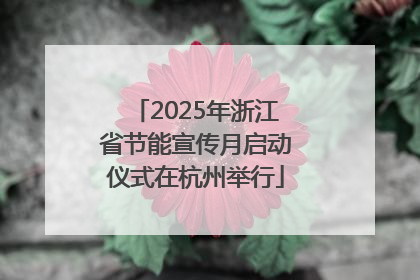 2025年浙江省节能宣传月启动仪式在杭州举行